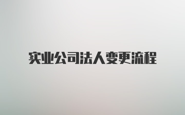 实业公司法人变更流程