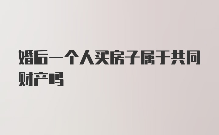 婚后一个人买房子属于共同财产吗