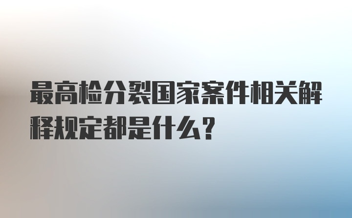 最高检分裂国家案件相关解释规定都是什么？