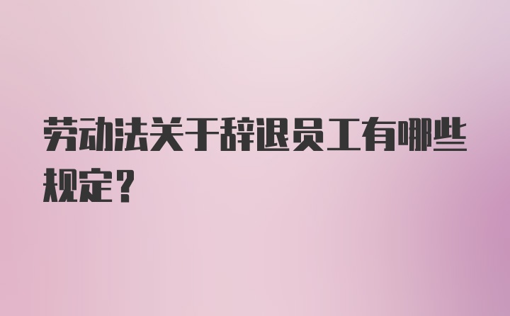 劳动法关于辞退员工有哪些规定?