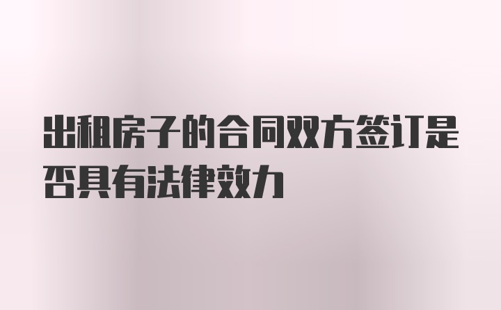 出租房子的合同双方签订是否具有法律效力