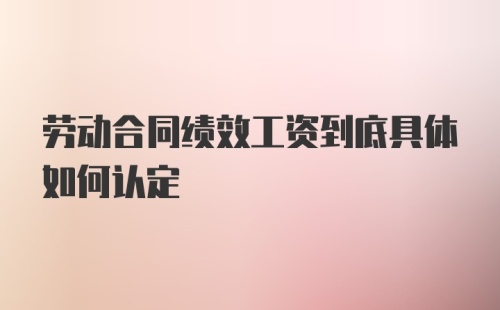 劳动合同绩效工资到底具体如何认定