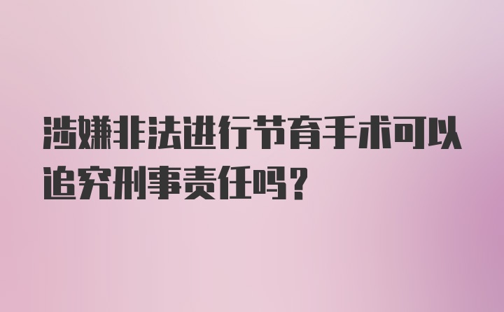 涉嫌非法进行节育手术可以追究刑事责任吗？