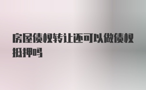 房屋债权转让还可以做债权抵押吗