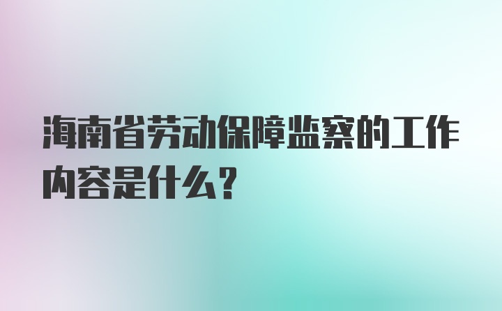 海南省劳动保障监察的工作内容是什么？