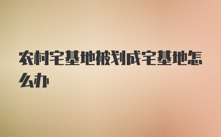 农村宅基地被划成宅基地怎么办