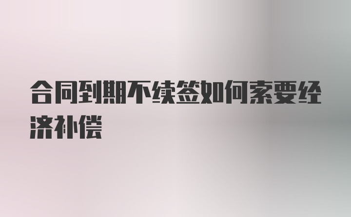 合同到期不续签如何索要经济补偿