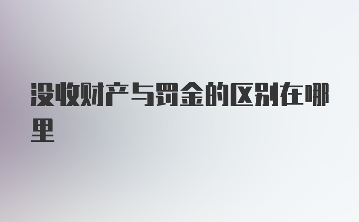 没收财产与罚金的区别在哪里