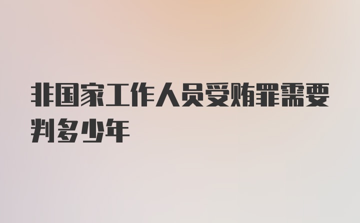 非国家工作人员受贿罪需要判多少年