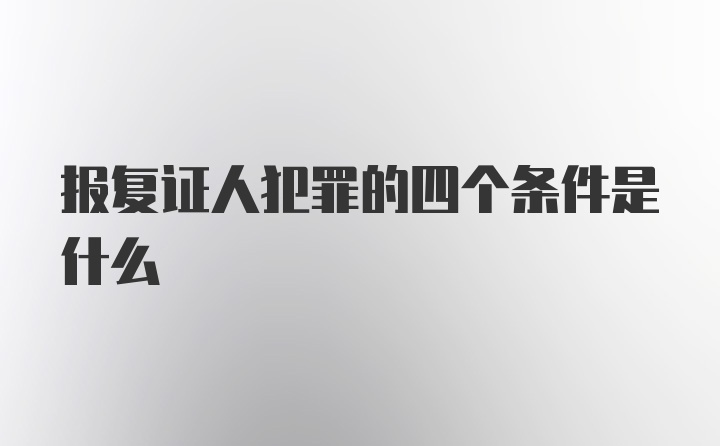 报复证人犯罪的四个条件是什么