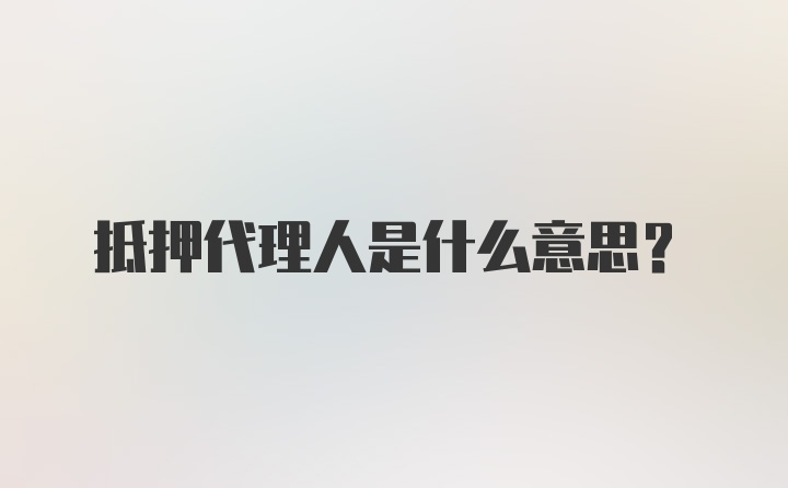 抵押代理人是什么意思？