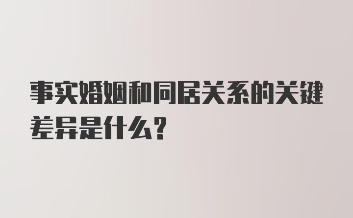 事实婚姻和同居关系的关键差异是什么？