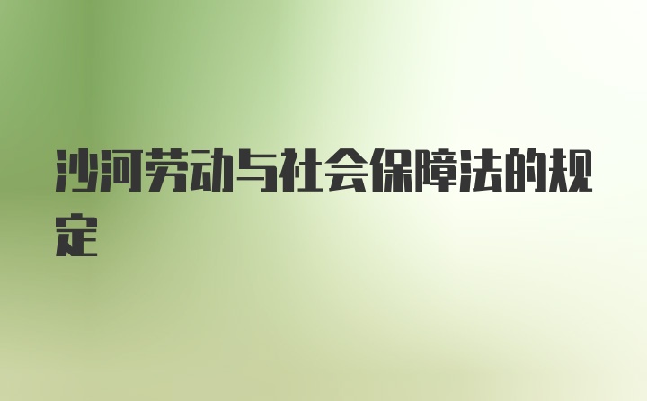 沙河劳动与社会保障法的规定