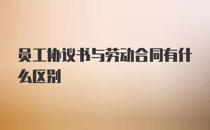 员工协议书与劳动合同有什么区别