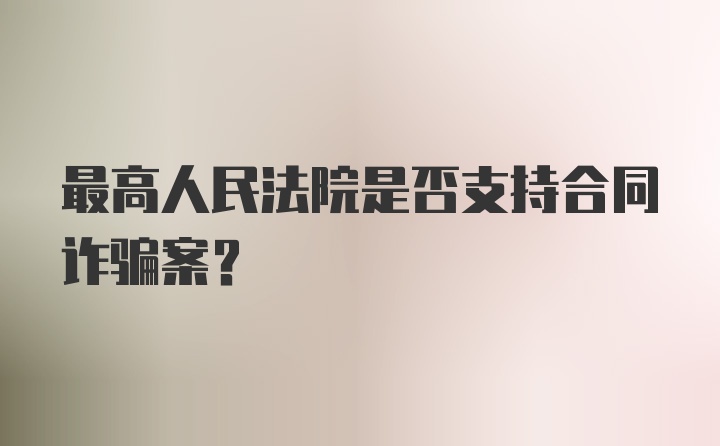 最高人民法院是否支持合同诈骗案？