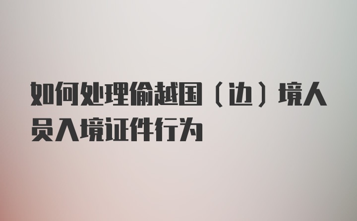 如何处理偷越国(边)境人员入境证件行为