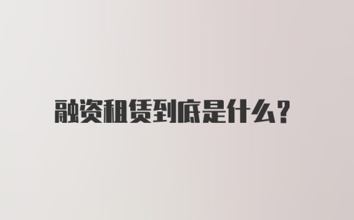 融资租赁到底是什么？