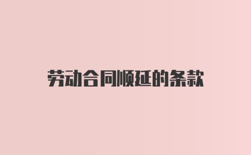 劳动合同顺延的条款