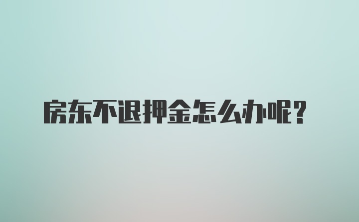 房东不退押金怎么办呢？