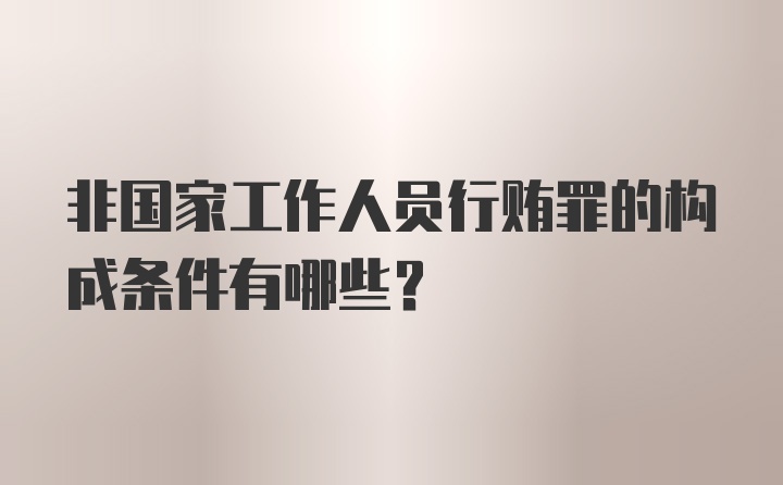 非国家工作人员行贿罪的构成条件有哪些？