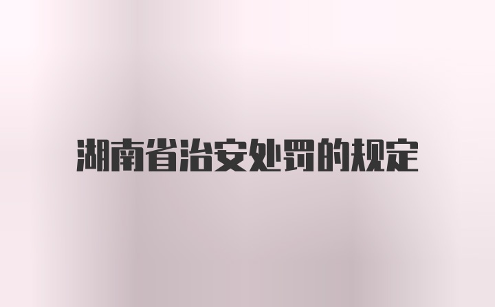 湖南省治安处罚的规定