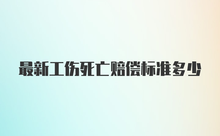 最新工伤死亡赔偿标准多少