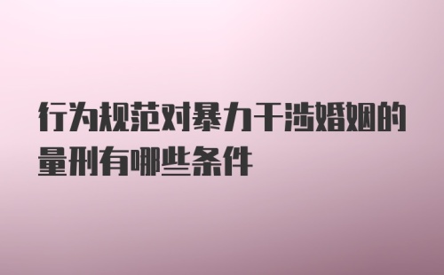 行为规范对暴力干涉婚姻的量刑有哪些条件