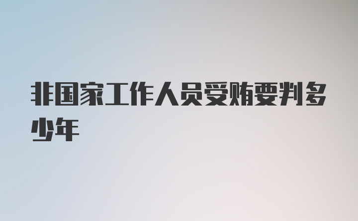 非国家工作人员受贿要判多少年