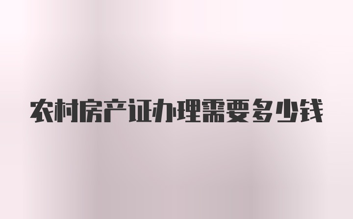 农村房产证办理需要多少钱