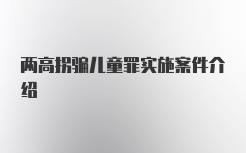 两高拐骗儿童罪实施案件介绍