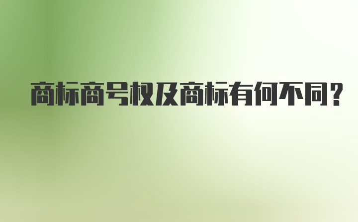 商标商号权及商标有何不同？