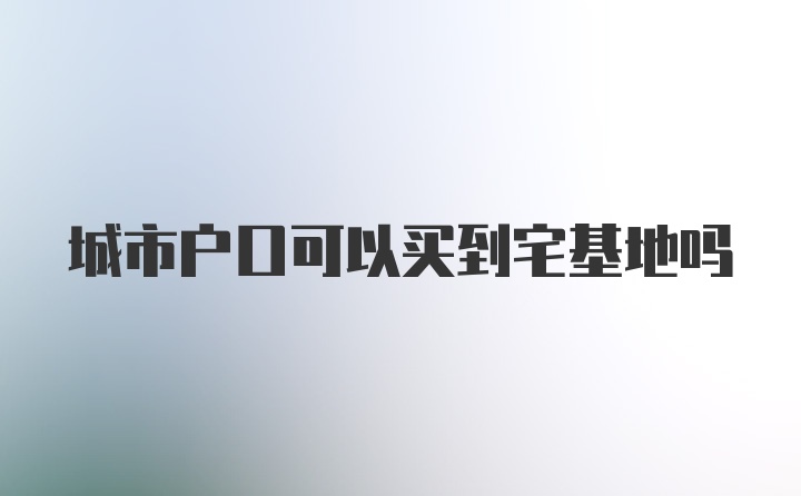 城市户口可以买到宅基地吗