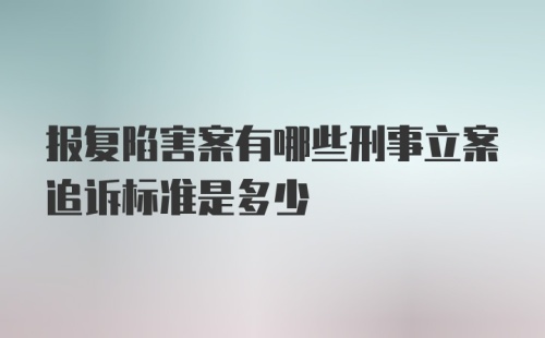 报复陷害案有哪些刑事立案追诉标准是多少