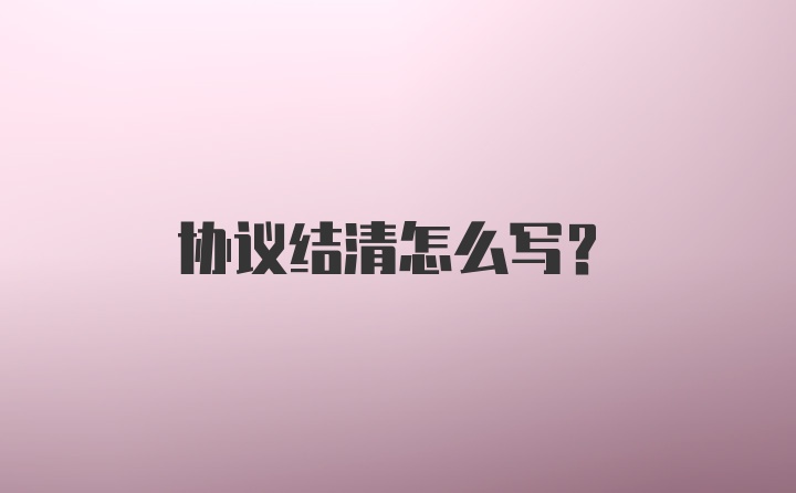 协议结清怎么写？