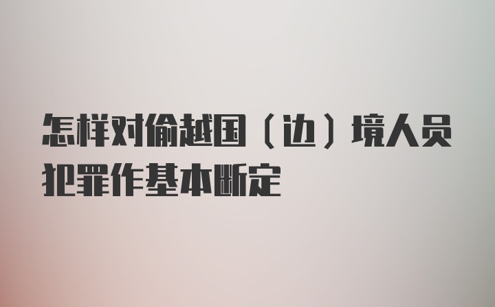 怎样对偷越国（边）境人员犯罪作基本断定