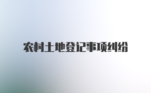 农村土地登记事项纠纷