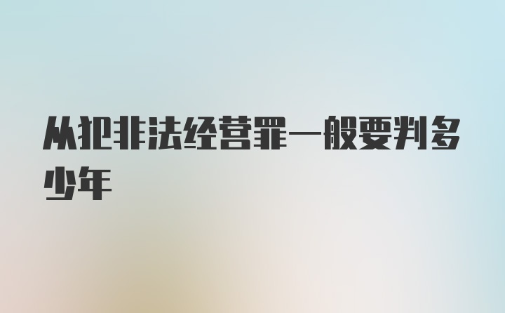 从犯非法经营罪一般要判多少年