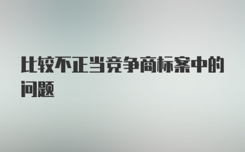 比较不正当竞争商标案中的问题