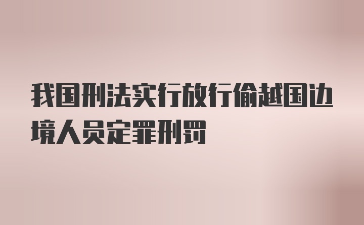 我国刑法实行放行偷越国边境人员定罪刑罚