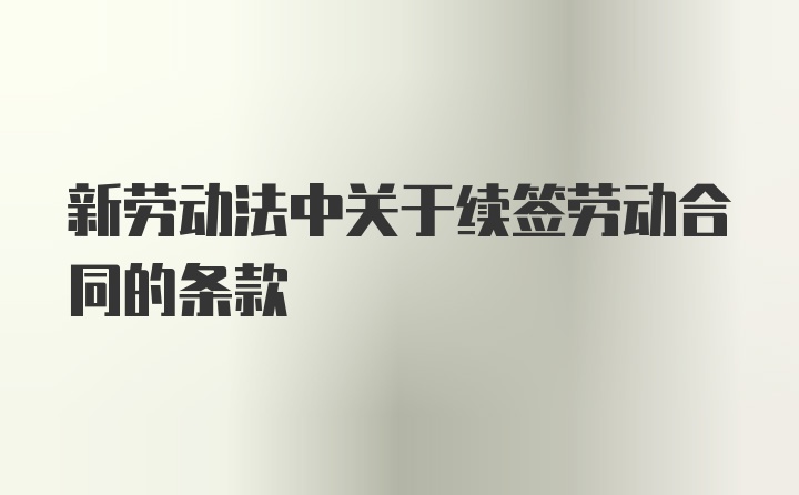 新劳动法中关于续签劳动合同的条款