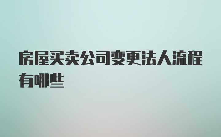 房屋买卖公司变更法人流程有哪些