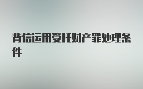 背信运用受托财产罪处理条件