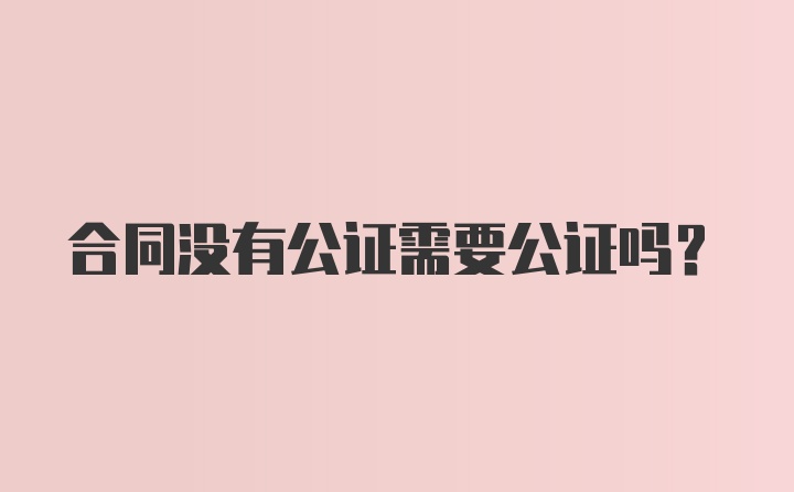 合同没有公证需要公证吗？