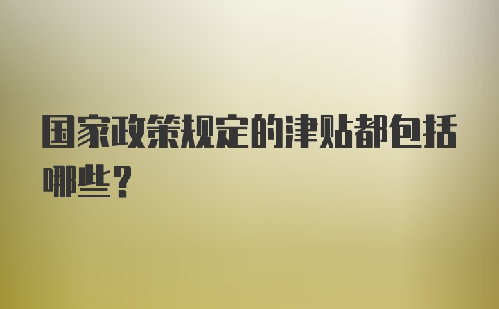 国家政策规定的津贴都包括哪些？