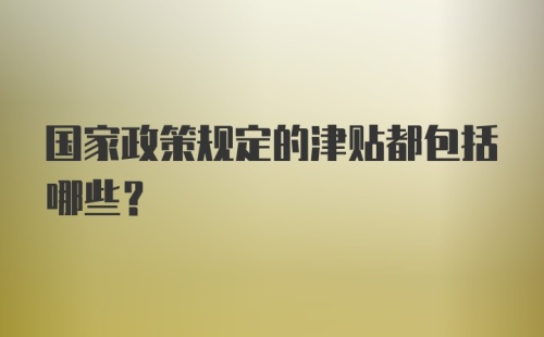 国家政策规定的津贴都包括哪些？