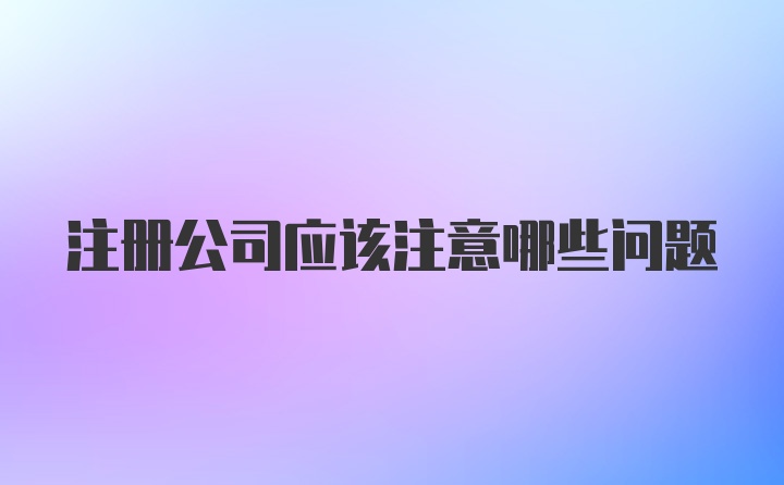 注册公司应该注意哪些问题