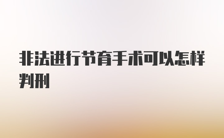 非法进行节育手术可以怎样判刑