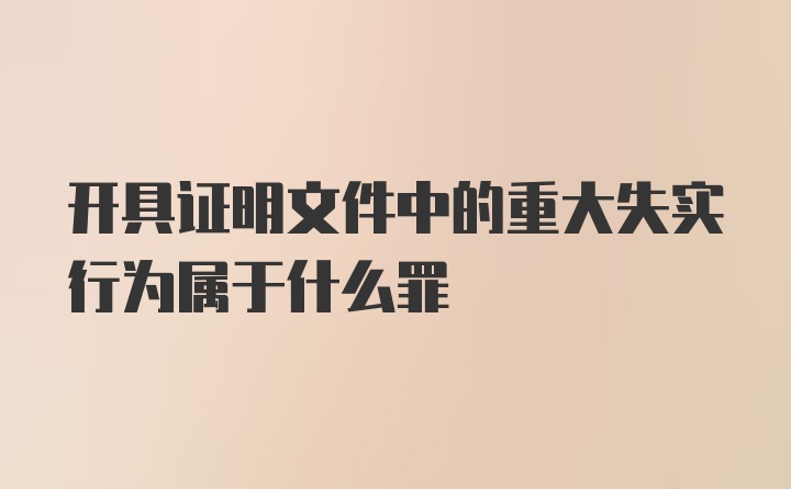 开具证明文件中的重大失实行为属于什么罪