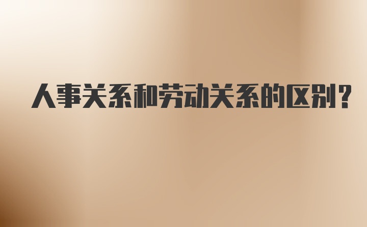 人事关系和劳动关系的区别？