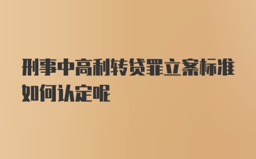 刑事中高利转贷罪立案标准如何认定呢